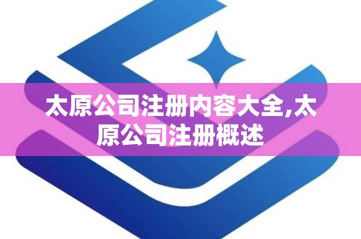 太原公司注册内容大全,太原公司注册概述 太原公司注册内容大全,太原公司注册概述