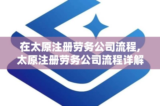 在太原注册劳务公司流程,太原注册劳务公司流程详解