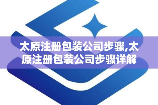 太原注册包装公司步骤,太原注册包装公司步骤详解