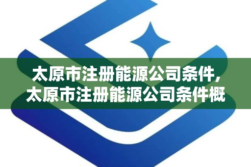 太原市注册能源公司条件,太原市注册能源公司条件概述