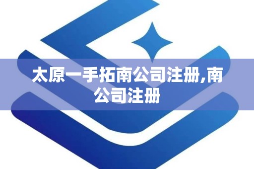 太原一手拓南公司注册,南公司注册