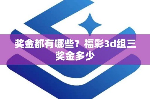 奖金都有哪些？福彩3d组三奖金多少