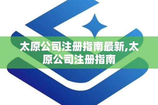 太原公司注册指南最新,太原公司注册指南