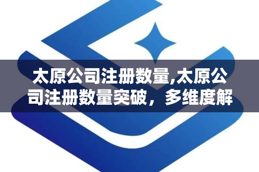 太原公司注册数量,太原公司注册数量突破，多维度解析注册热潮