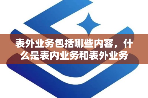 表外业务包括哪些内容，什么是表内业务和表外业务