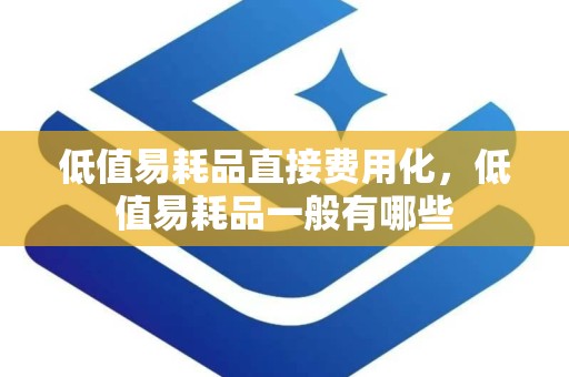 低值易耗品直接费用化，低值易耗品一般有哪些