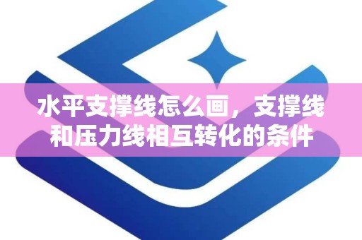 水平支撑线怎么画，支撑线和压力线相互转化的条件