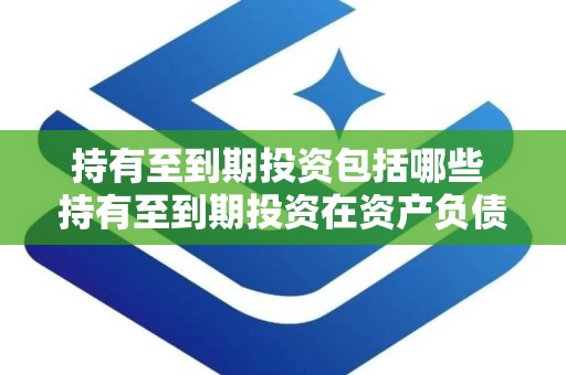 持有至到期投资包括哪些 持有至到期投资在资产负债表的哪里