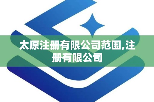 太原注册有限公司范围,注册有限公司
