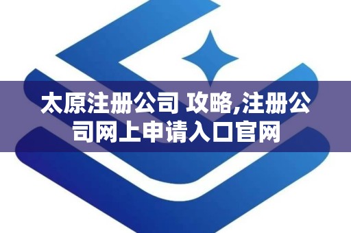 太原注册公司 攻略,注册公司网上申请入口官网