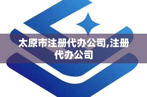 太原市注册代办公司,注册代办公司