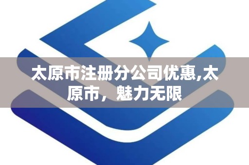 太原市注册分公司优惠,太原市，魅力无限